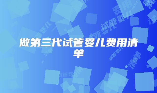 做第三代试管婴儿费用清单
