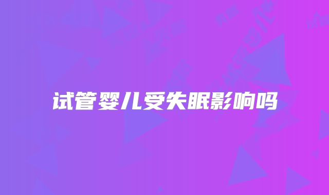试管婴儿受失眠影响吗
