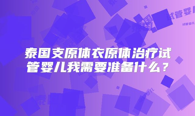 泰国支原体衣原体治疗试管婴儿我需要准备什么？