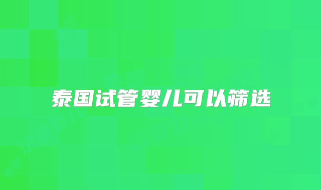 泰国试管婴儿可以筛选