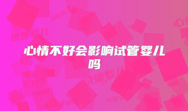 心情不好会影响试管婴儿吗