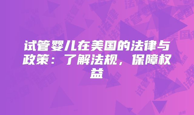 试管婴儿在美国的法律与政策:了解法规,保障权益