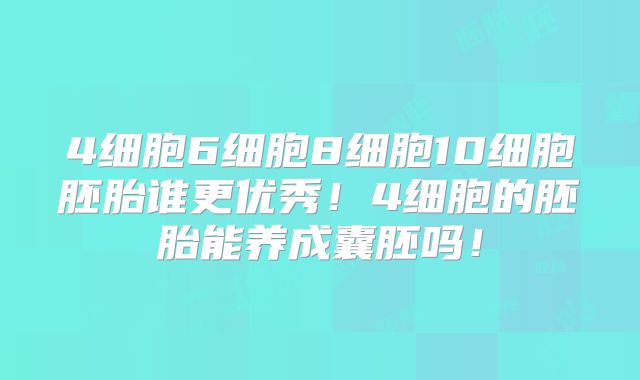 4细胞6细胞8细胞10细胞胚胎谁更优秀!4细胞的胚胎能养成囊胚吗!