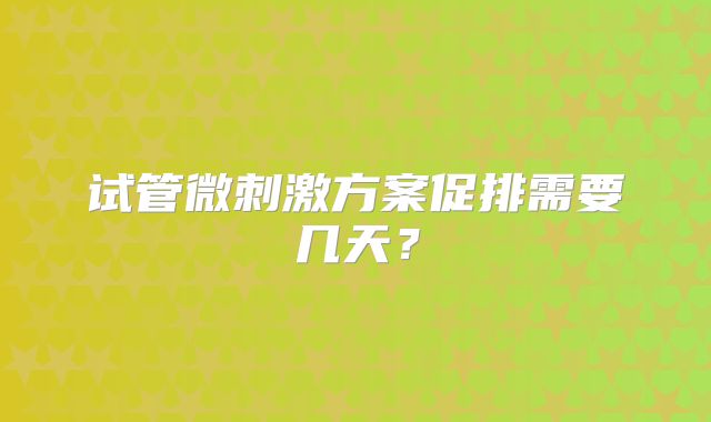 试管微刺激方案促排需要几天？