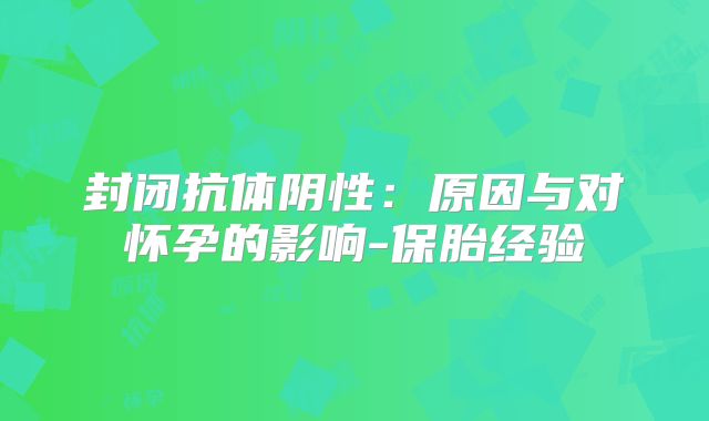 封闭抗体阴性：原因与对怀孕的影响-保胎经验
