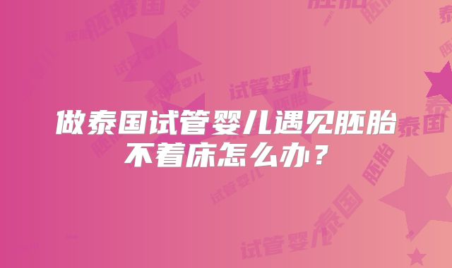做泰国试管婴儿遇见胚胎不着床怎么办？