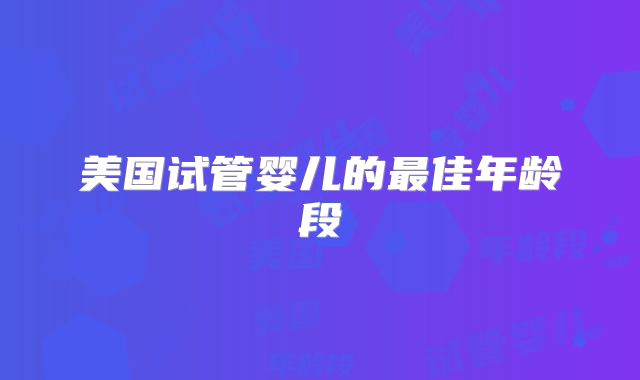 美国试管婴儿的最佳年龄段