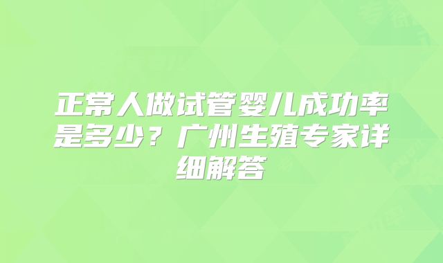 正常人做试管婴儿成功率是多少？广州生殖专家详细解答
