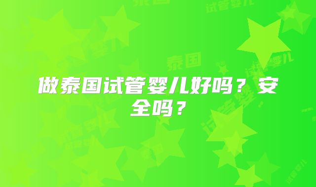做泰国试管婴儿好吗？安全吗？
