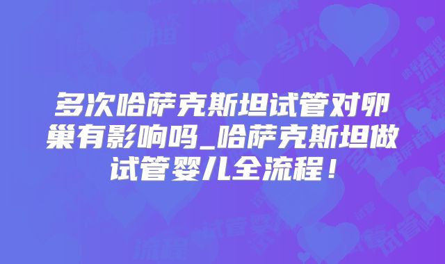 多次哈萨克斯坦试管对卵巢有影响吗_哈萨克斯坦做试管婴儿全流程!