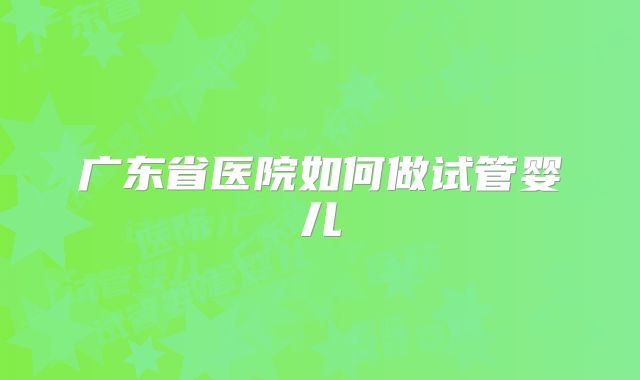 广东省医院如何做试管婴儿