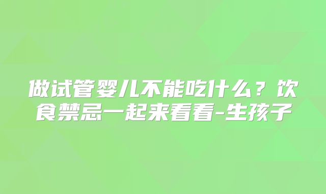 做试管婴儿不能吃什么?饮食禁忌一起来看看-生孩子