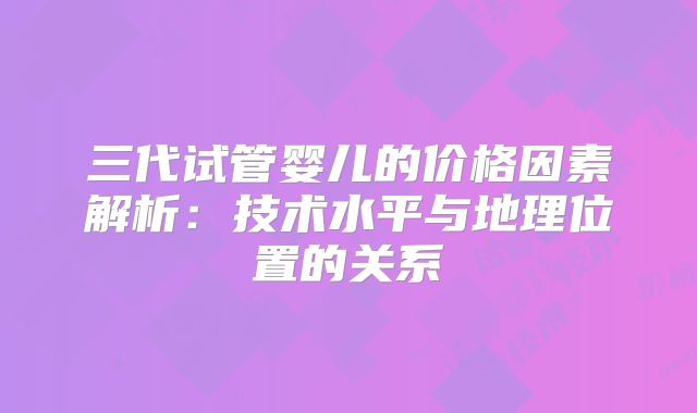三代试管婴儿的价格因素解析：技术水平与地理位置的关系