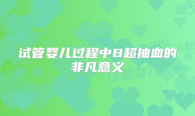 试管婴儿过程中B超抽血的非凡意义