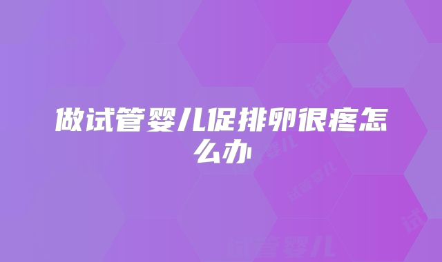 做试管婴儿促排卵很疼怎么办