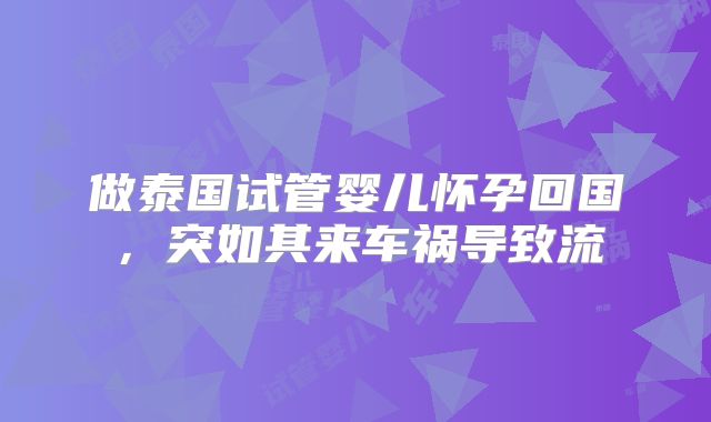 做泰国试管婴儿怀孕回国，突如其来车祸导致流