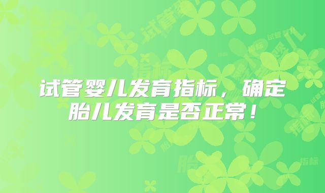 试管婴儿发育指标,确定胎儿发育是否正常!