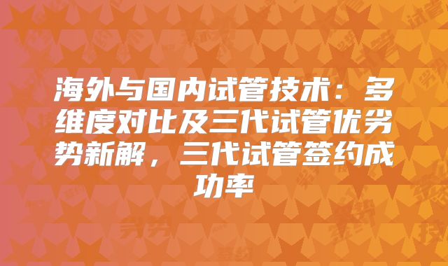 海外与国内试管技术：多维度对比及三代试管优劣势新解，三代试管签约成功率
