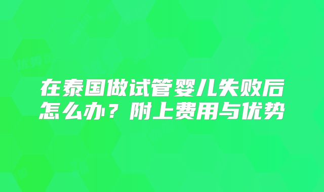 在泰国做试管婴儿失败后怎么办？附上费用与优势