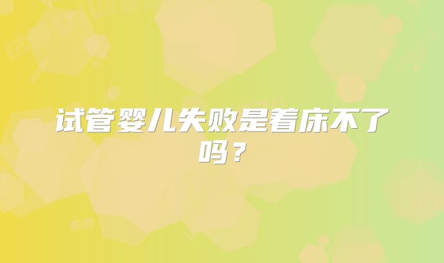 试管婴儿失败是着床不了吗？