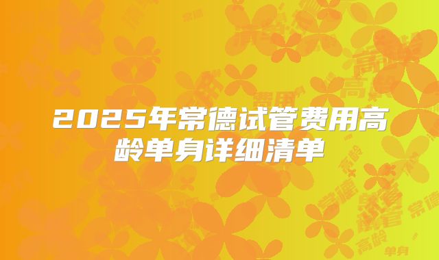 2025年常德试管费用高龄单身详细清单