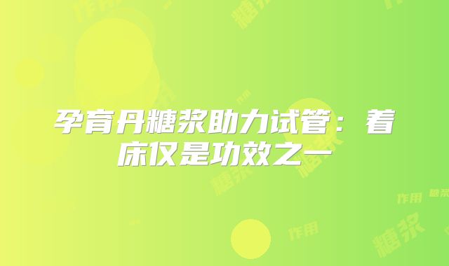 孕育丹糖浆助力试管：着床仅是功效之一