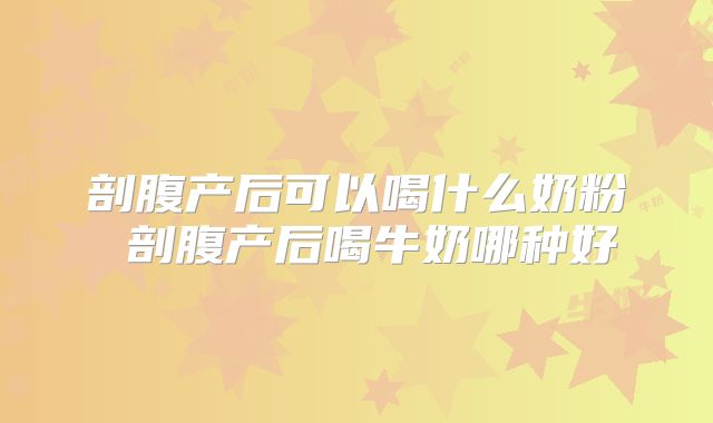 剖腹产后可以喝什么奶粉 剖腹产后喝牛奶哪种好