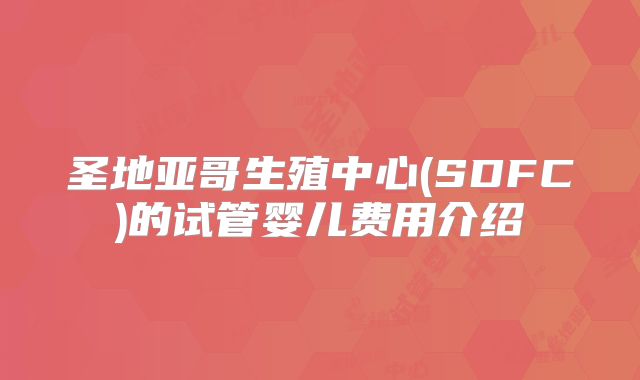 圣地亚哥生殖中心(SDFC)的试管婴儿费用介绍