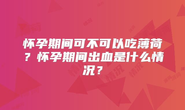怀孕期间可不可以吃薄荷？怀孕期间出血是什么情况？