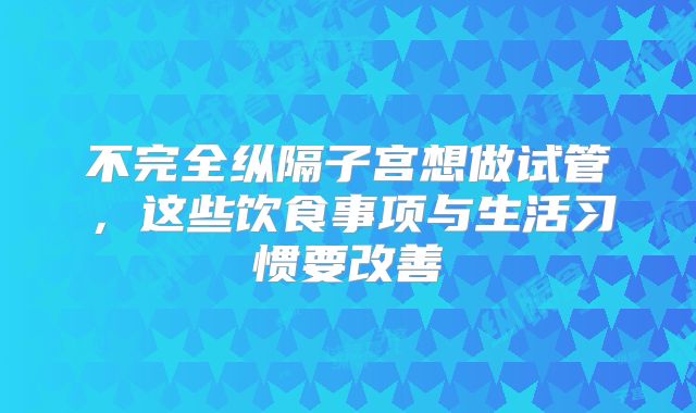 不完全纵隔子宫想做试管，这些饮食事项与生活习惯要改善