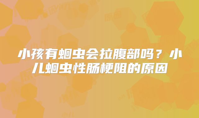 小孩有蛔虫会拉腹部吗？小儿蛔虫性肠梗阻的原因