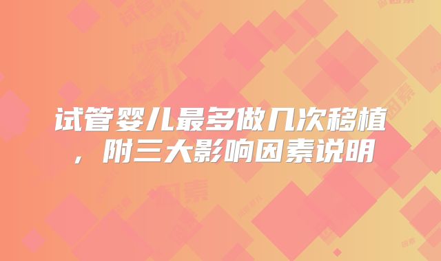 试管婴儿最多做几次移植，附三大影响因素说明