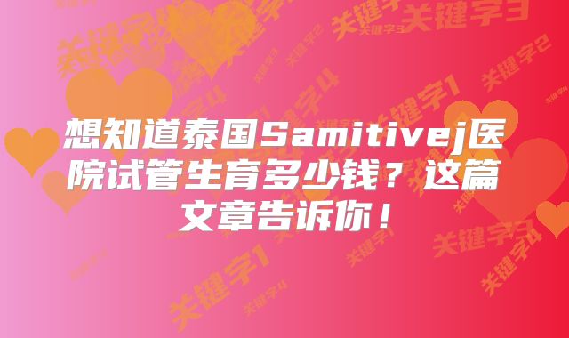 想知道泰国Samitivej医院试管生育多少钱?这篇文章告诉你!