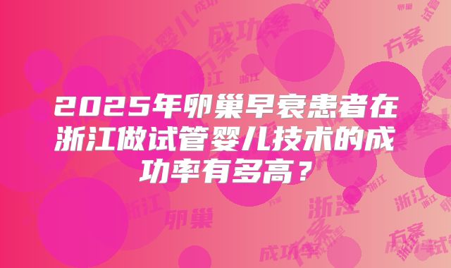 2025年卵巢早衰患者在浙江做试管婴儿技术的成功率有多高？