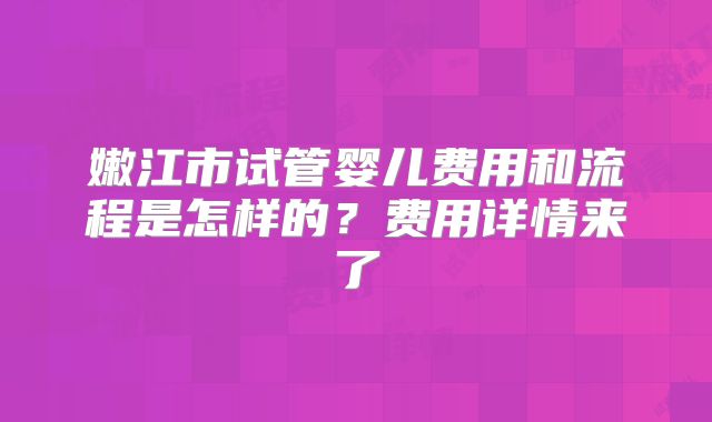 嫩江市试管婴儿费用和流程是怎样的？费用详情来了