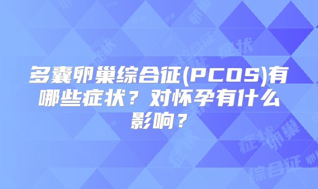 多囊卵巢综合征(PCOS)有哪些症状？对怀孕有什么影响？