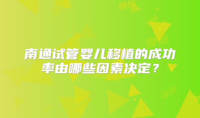 南通试管婴儿移植的成功率由哪些因素决定？