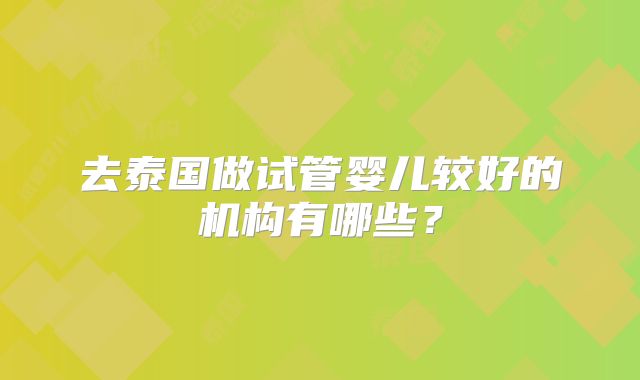 去泰国做试管婴儿较好的机构有哪些？