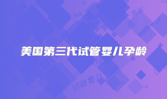 美国第三代试管婴儿孕龄