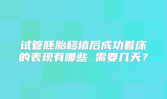 试管胚胎移植后成功着床的表现有哪些 需要几天？