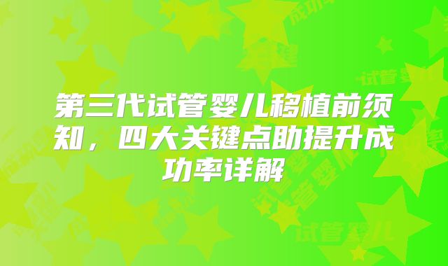 第三代试管婴儿移植前须知，四大关键点助提升成功率详解