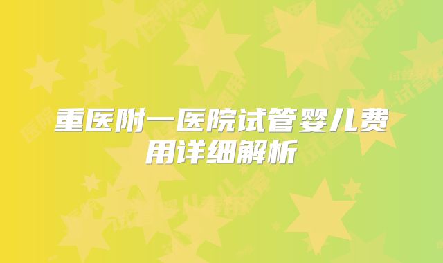 重医附一医院试管婴儿费用详细解析