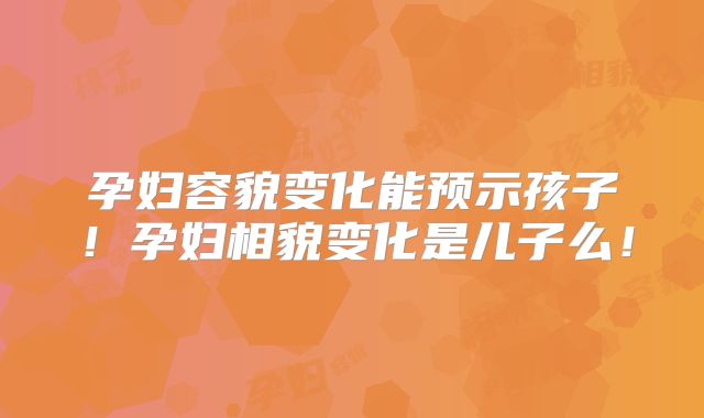 孕妇容貌变化能预示孩子!孕妇相貌变化是儿子么!