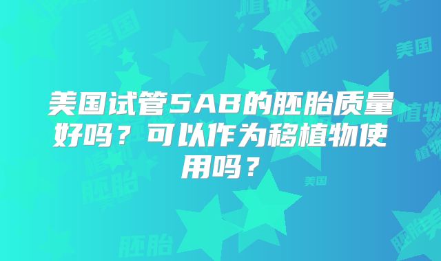 美国试管5AB的胚胎质量好吗？可以作为移植物使用吗？