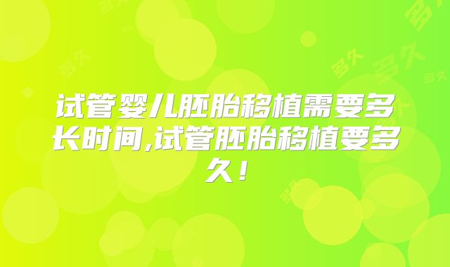 试管婴儿胚胎移植需要多长时间,试管胚胎移植要多久!