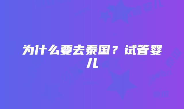 为什么要去泰国？试管婴儿