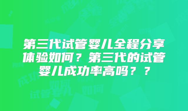 第三代试管婴儿全程分享体验如何?第三代的试管婴儿成功率高吗??