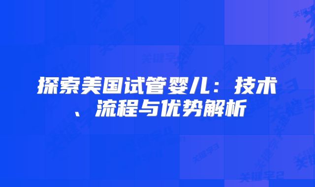 探索美国试管婴儿：技术、流程与优势解析