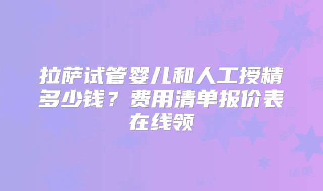 拉萨试管婴儿和人工授精多少钱?费用清单报价表在线领