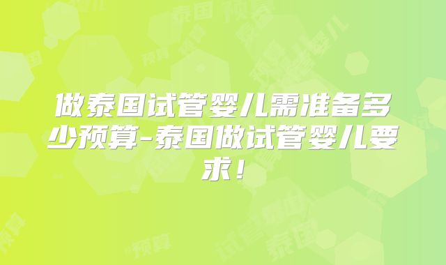 做泰国试管婴儿需准备多少预算-泰国做试管婴儿要求！
